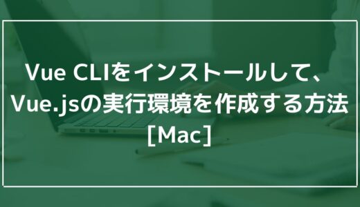 Vue CLIをインストールして、Vue.jsの実行環境を作成する方法[Mac]