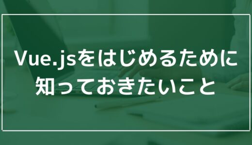 Vue.jsをはじめるために知っておきたいこと