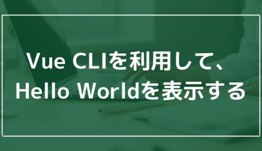 Vue CLIを利用して、Hello Worldを表示する